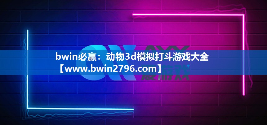 <strong>bwin必赢：动物3d模拟打斗游</strong>