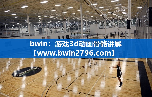 bwin：游戏3d动画骨骼讲解