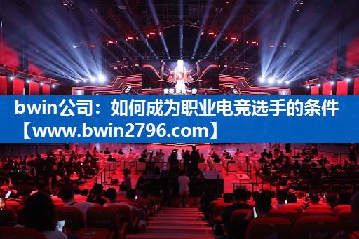 <strong>bwin公司：如何成为职业电竞选</strong>