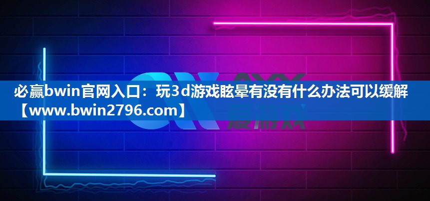 玩3d游戏眩晕有没有什么办法可以缓解